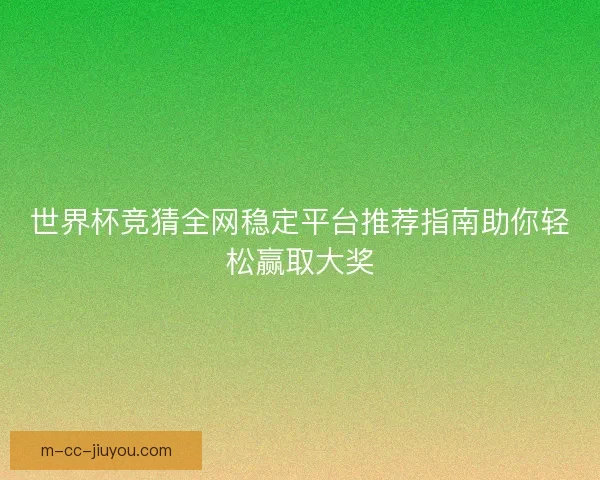 世界杯竞猜全网稳定平台推荐指南助你轻松赢取大奖