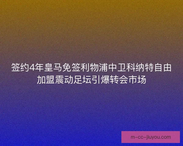 签约4年皇马免签利物浦中卫科纳特自由加盟震动足坛引爆转会市场